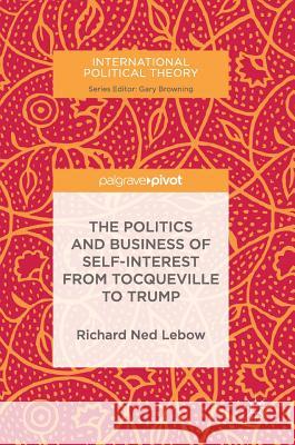 The Politics and Business of Self-Interest from Tocqueville to Trump Richard Ned LeBow 9783319685687