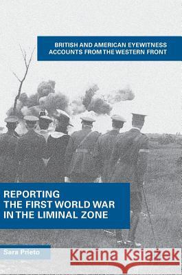Reporting the First World War in the Liminal Zone: British and American Eyewitness Accounts from the Western Front Prieto, Sara 9783319685939 Palgrave MacMillan