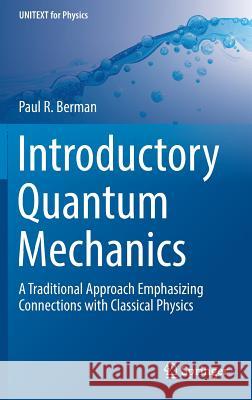 Introductory Quantum Mechanics: A Traditional Approach Emphasizing Connections with Classical Physics Berman, Paul R. 9783319685960 Springer