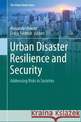 Urban Disaster Resilience and Security: Addressing Risks in Societies Fekete, Alexander 9783319686059 Springer