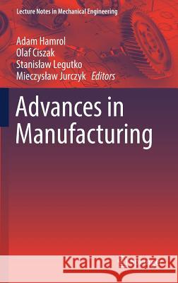 Advances in Manufacturing Adam Hamrol Olaf Ciszak Stanislaw Legutko 9783319686189