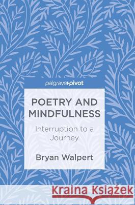 Poetry and Mindfulness: Interruption to a Journey Walpert, Bryan 9783319686806 Palgrave MacMillan