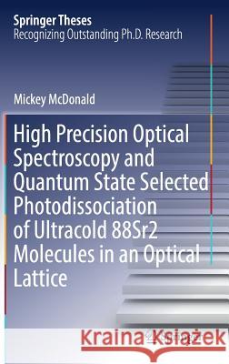 High Precision Optical Spectroscopy and Quantum State Selected Photodissociation of Ultracold 88sr2 Molecules in an Optical Lattice McDonald, Mickey 9783319687346 Springer