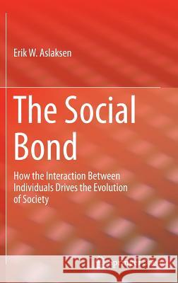 The Social Bond: How the Interaction Between Individuals Drives the Evolution of Society Aslaksen, Erik W. 9783319687407 Springer