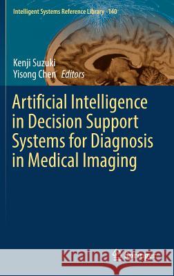 Artificial Intelligence in Decision Support Systems for Diagnosis in Medical Imaging Kenji Suzuki Yisong Chen 9783319688428 Springer