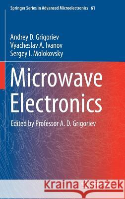 Microwave Electronics Andrey D. Grigoriev Vyacheslav A. Ivanov Sergey I. Molokovsky 9783319688909 Springer