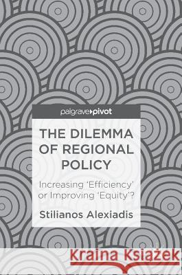 The Dilemma of Regional Policy: Increasing 'Efficiency' or Improving 'Equity'? Alexiadis, Stilianos 9783319688992 Palgrave Pivot