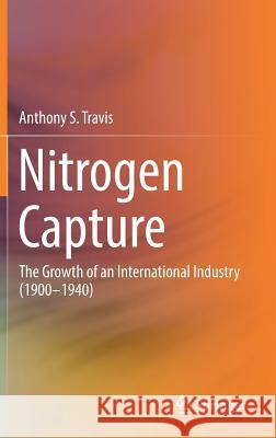 Nitrogen Capture: The Growth of an International Industry (1900-1940) Travis, Anthony S. 9783319689623