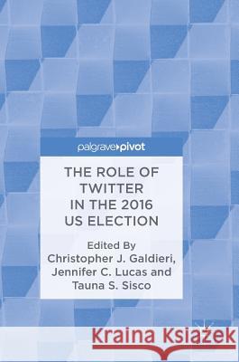 The Role of Twitter in the 2016 Us Election Galdieri, Christopher J. 9783319689807 Palgrave Pivot