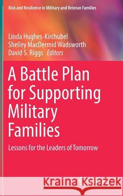 A Battle Plan for Supporting Military Families: Lessons for the Leaders of Tomorrow Hughes-Kirchubel, Linda 9783319689838