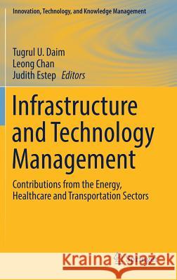 Infrastructure and Technology Management: Contributions from the Energy, Healthcare and Transportation Sectors Daim, Tugrul U. 9783319689869 Springer