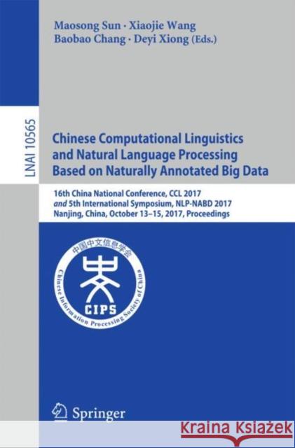 Chinese Computational Linguistics and Natural Language Processing Based on Naturally Annotated Big Data: 16th China National Conference, CCL 2017, and Sun, Maosong 9783319690049 Springer
