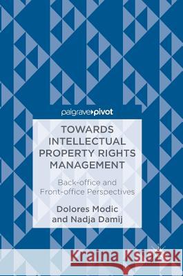 Towards Intellectual Property Rights Management: Back-Office and Front-Office Perspectives Modic, Dolores 9783319690100 Palgrave MacMillan