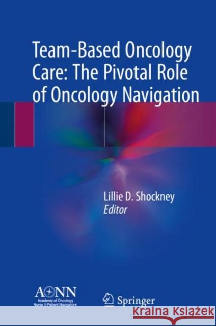 Team-Based Oncology Care: The Pivotal Role of Oncology Navigation Lillie D. Shockney 9783319690377