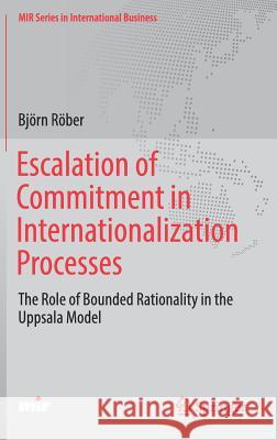 Escalation of Commitment in Internationalization Processes: The Role of Bounded Rationality in the Uppsala Model Röber, Björn 9783319691015 Springer