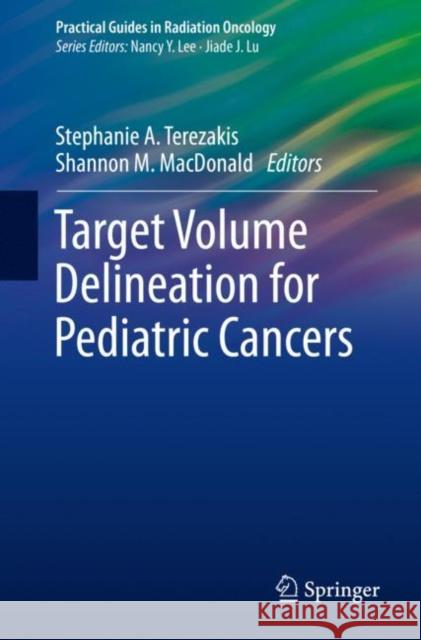 Target Volume Delineation for Pediatric Cancers Stephanie Terezakis Shannon MacDonald 9783319691398