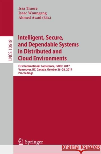 Intelligent, Secure, and Dependable Systems in Distributed and Cloud Environments: First International Conference, Isddc 2017, Vancouver, Bc, Canada, Traore, Issa 9783319691541 Springer