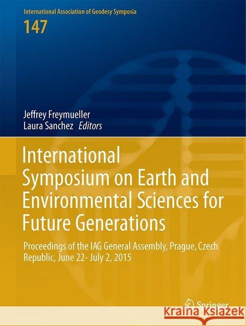 International Symposium on Earth and Environmental Sciences for Future Generations: Proceedings of the Iag General Assembly, Prague, Czech Republic, J Freymueller, Jeffrey T. 9783319691695 Springer