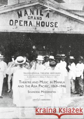 Theatre and Music in Manila and the Asia Pacific, 1869-1946: Sounding Modernities Yamomo, Melê 9783319691756 Palgrave MacMillan