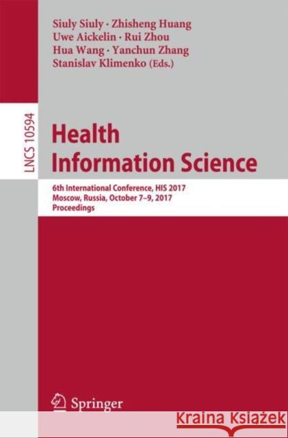 Health Information Science: 6th International Conference, His 2017, Moscow, Russia, October 7-9, 2017, Proceedings Siuly, Siuly 9783319691817