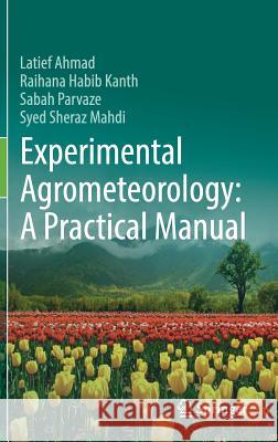 Experimental Agrometeorology: A Practical Manual Raihana Habi Latief Ahmad Sabah Parvaze 9783319691848