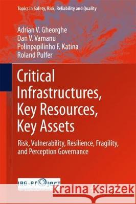 Critical Infrastructures, Key Resources, Key Assets: Risk, Vulnerability, Resilience, Fragility, and Perception Governance Gheorghe, Adrian V. 9783319692234 Springer