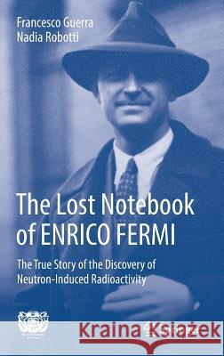 The Lost Notebook of Enrico Fermi: The True Story of the Discovery of Neutron-Induced Radioactivity Guerra, Francesco 9783319692531