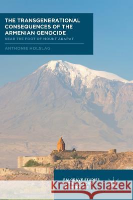 The Transgenerational Consequences of the Armenian Genocide: Near the Foot of Mount Ararat Holslag, Anthonie 9783319692593 Palgrave MacMillan