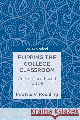 Flipping the College Classroom: An Evidence-Based Guide Roehling, Patricia V. 9783319693910 Palgrave Pivot