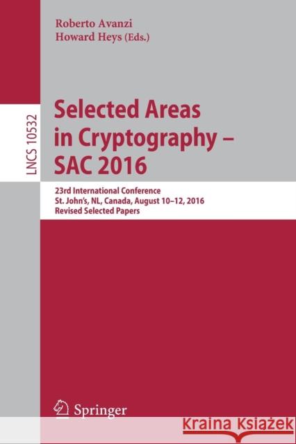 Selected Areas in Cryptography - Sac 2016: 23rd International Conference, St. John's, Nl, Canada, August 10-12, 2016, Revised Selected Papers Avanzi, Roberto 9783319694528 Springer