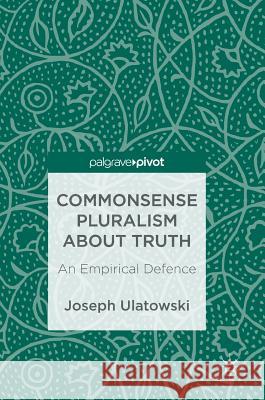 Commonsense Pluralism about Truth: An Empirical Defence Ulatowski, Joseph 9783319694641 Palgrave MacMillan