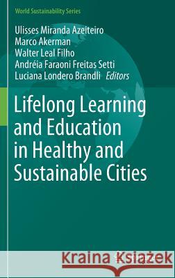 Lifelong Learning and Education in Healthy and Sustainable Cities U. M. Azeiteiro M. Akerman W. Lea 9783319694733 Springer