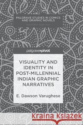 Visuality and Identity in Post-Millennial Indian Graphic Narratives Varughese, E. Dawson 9783319694894 Palgrave MacMillan