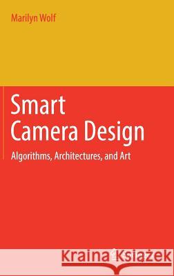 Smart Camera Design: Algorithms, Architectures, and Art Wolf, Marilyn 9783319695228 Springer