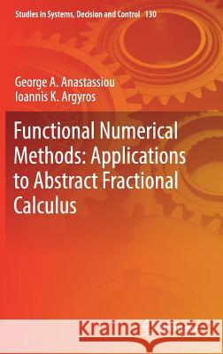 Functional Numerical Methods: Applications to Abstract Fractional Calculus George a. Anastassiou Ioannis K. Argyros 9783319695259 Springer