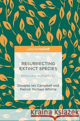 Resurrecting Extinct Species: Ethics and Authenticity Campbell, Douglas Ian 9783319695778 Palgrave MacMillan