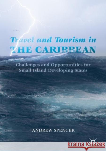Travel and Tourism in the Caribbean: Challenges and Opportunities for Small Island Developing States Spencer, Andrew 9783319695808