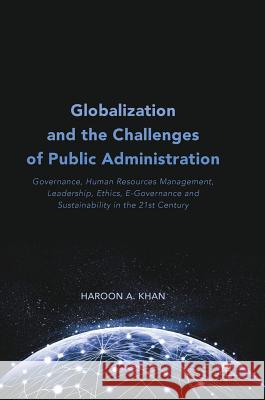 Globalization and the Challenges of Public Administration: Governance, Human Resources Management, Leadership, Ethics, E-Governance and Sustainability Khan, Haroon A. 9783319695860 Palgrave MacMillan