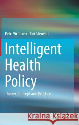 Intelligent Health Policy: Theory, Concept and Practice Virtanen, Petri 9783319695952 Springer