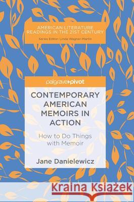 Contemporary American Memoirs in Action: How to Do Things with Memoir Danielewicz, Jane 9783319696010