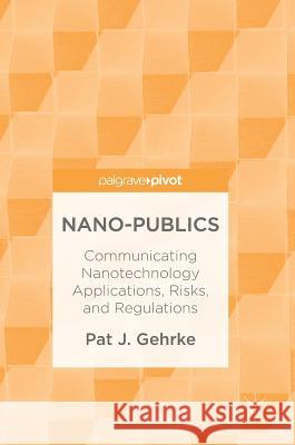 Nano-Publics: Communicating Nanotechnology Applications, Risks, and Regulations Gehrke, Pat J. 9783319696102 Palgrave Pivot