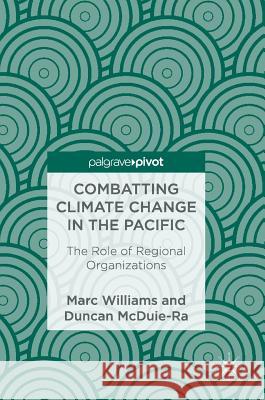 Combatting Climate Change in the Pacific: The Role of Regional Organizations Williams, Marc 9783319696461 Palgrave MacMillan