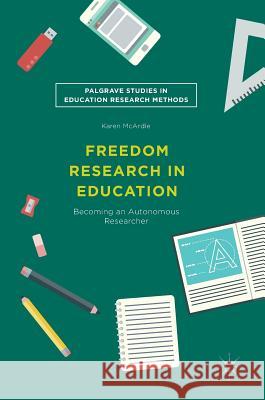 Freedom Research in Education: Becoming an Autonomous Researcher McArdle, Karen 9783319696492