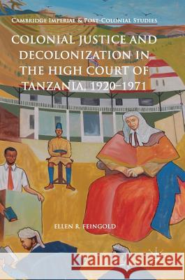 Colonial Justice and Decolonization in the High Court of Tanzania, 1920-1971 Ellen R. Feingold 9783319696904 Palgrave MacMillan