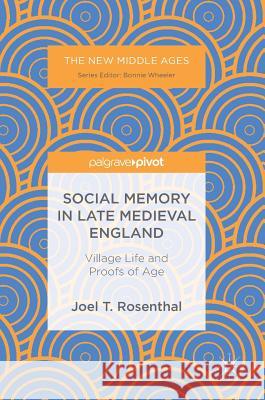 Social Memory in Late Medieval England: Village Life and Proofs of Age Rosenthal, Joel T. 9783319696997