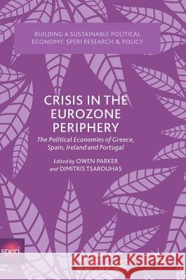 Crisis in the Eurozone Periphery: The Political Economies of Greece, Spain, Ireland and Portugal Parker, Owen 9783319697208 Palgrave MacMillan