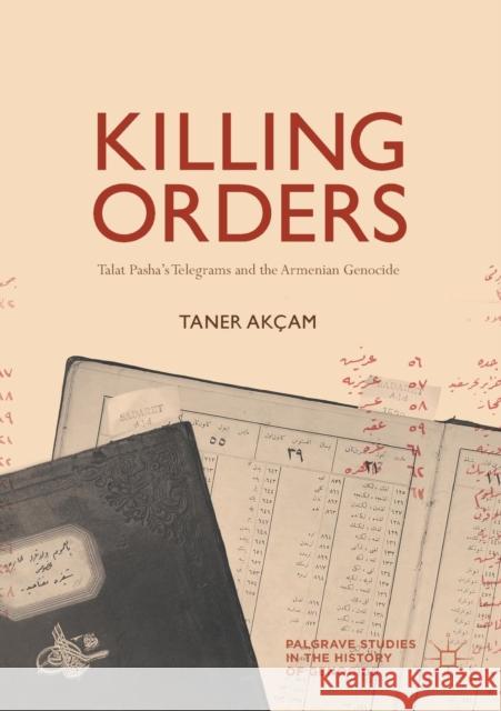 Killing Orders: Talat Pasha's Telegrams and the Armenian Genocide Akçam, Taner 9783319697864 Palgrave MacMillan