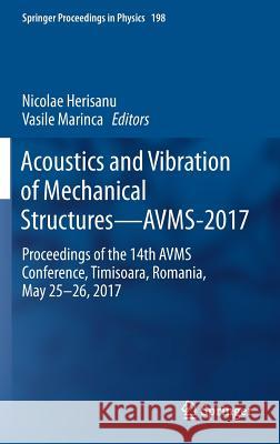 Acoustics and Vibration of Mechanical Structures--Avms-2017: Proceedings of the 14th Avms Conference, Timisoara, Romania, May 25-26, 2017 Herisanu, Nicolae 9783319698229 Springer