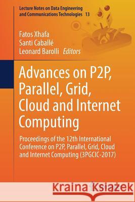 Advances on P2p, Parallel, Grid, Cloud and Internet Computing: Proceedings of the 12th International Conference on P2p, Parallel, Grid, Cloud and Inte Xhafa, Fatos 9783319698342