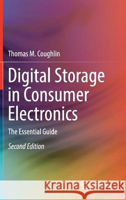 Digital Storage in Consumer Electronics: The Essential Guide Coughlin, Thomas M. 9783319699066 Springer